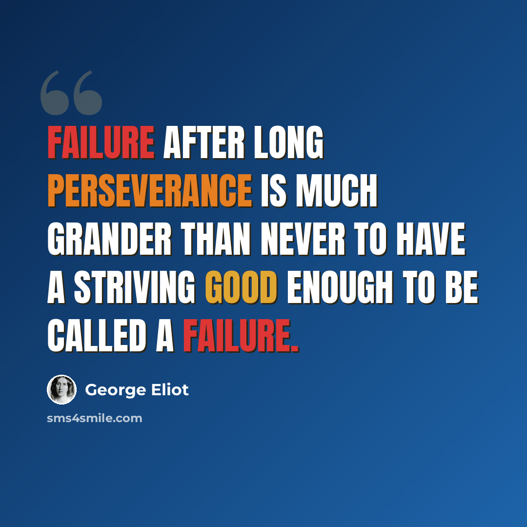 “Failure after long perseverance is much grander than never to have a striving good enough to be called a failure.” quote by George Eliot