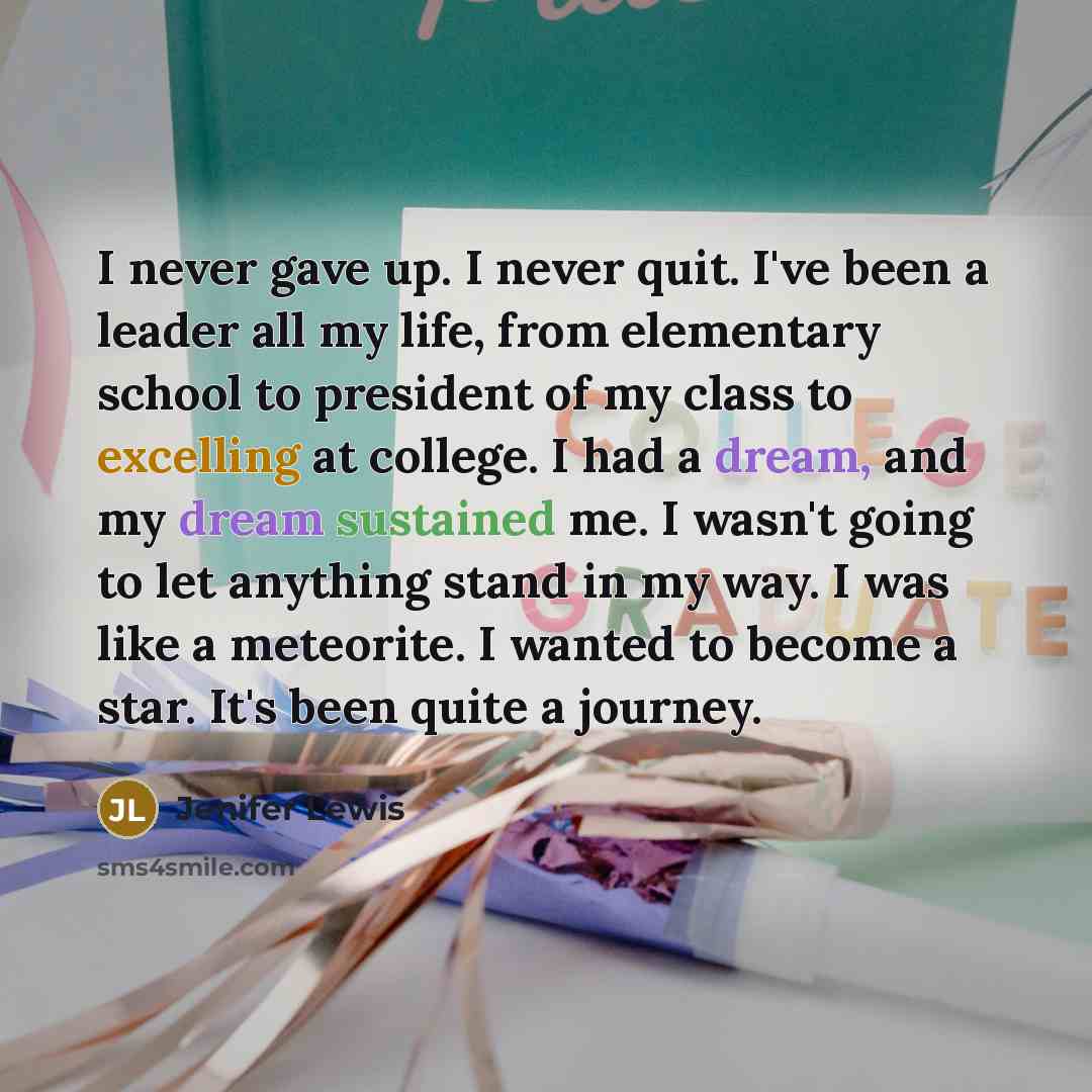 “I never gave up. I never quit. I've been a leader all my life, from elementary school to president of my class to excelling at college. I had a dream, and my dream sustained me. I wasn't going to let anything stand in my way. I was like a meteorite. I wanted to become a star. It's been quite a…” quote by Jenifer Lewis