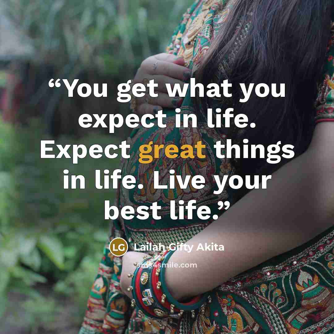 “You get what you expect in life. Expect great things in life. Live your best life.” quote by Lailah Gifty Akita