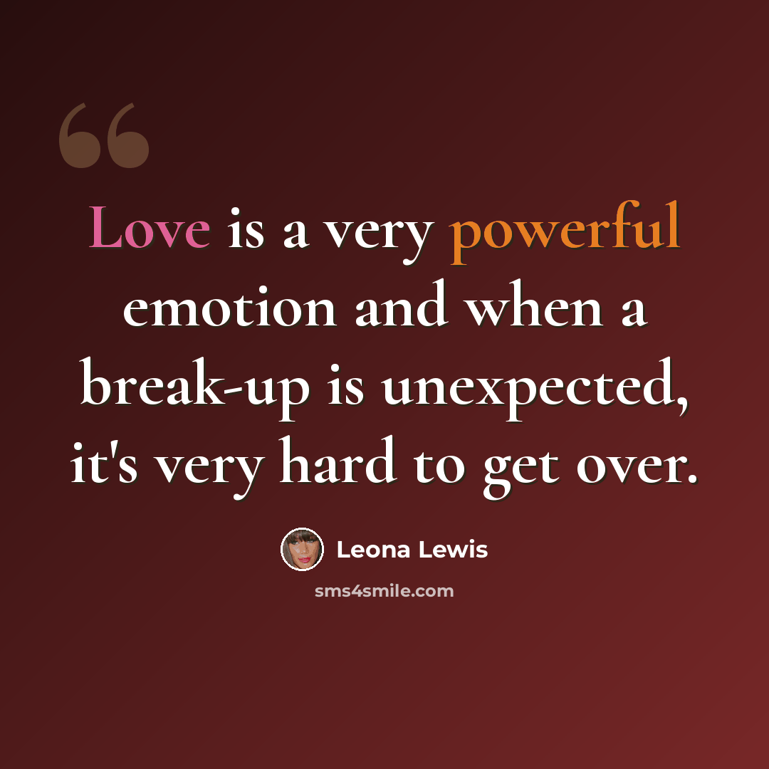 “Love is a very powerful emotion and when a break-up is unexpected, it's very hard to get over.” quote by Leona Lewis