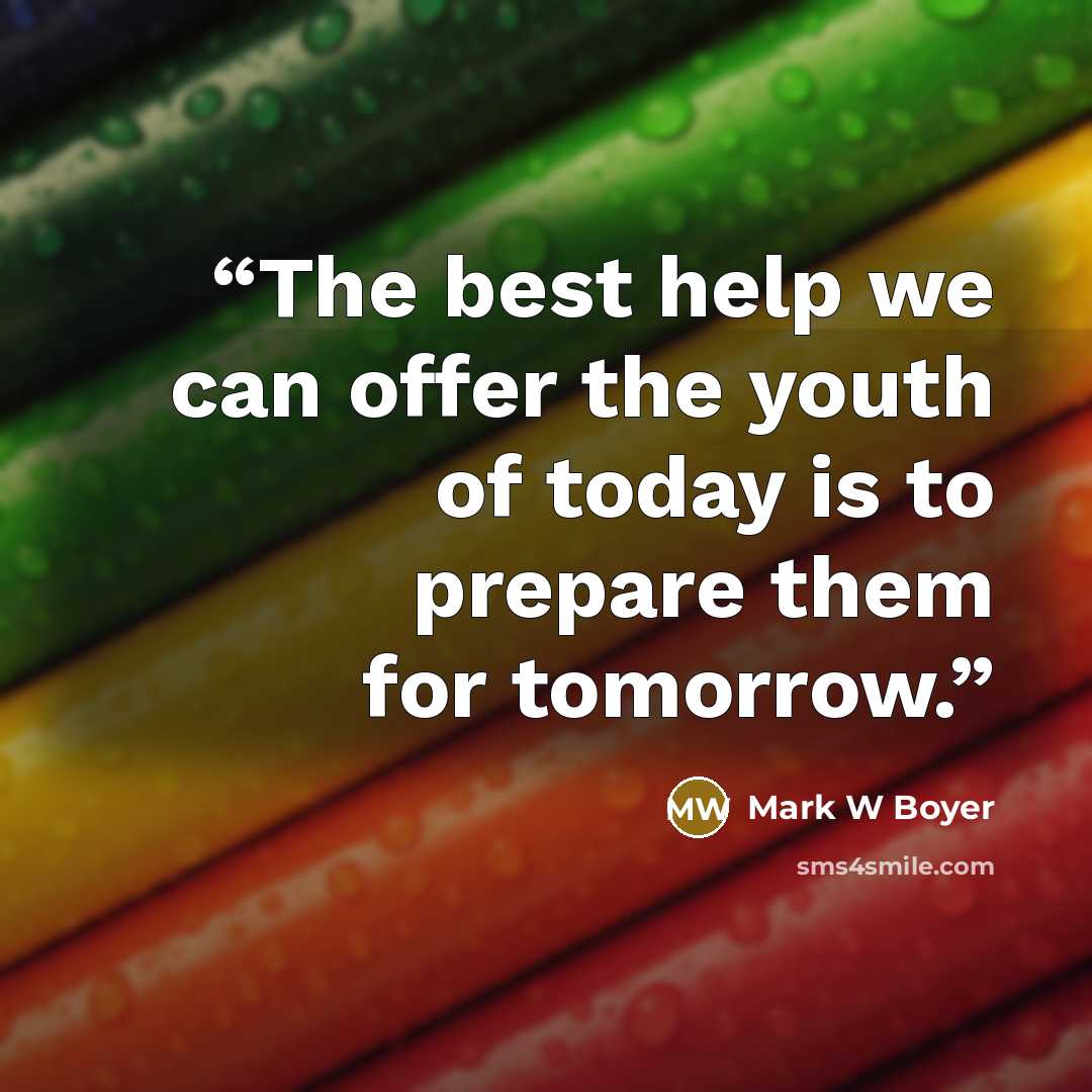 “The best help we can offer the youth of today is to prepare them for tomorrow.” quote by Mark W Boyer