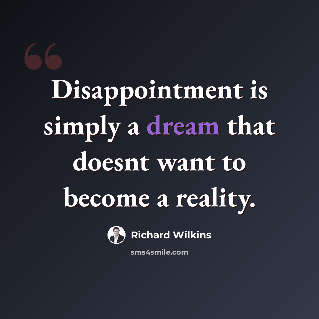 “Disappointment is simply a dream that doesnt want to become a reality.” quote by Richard Wilkins