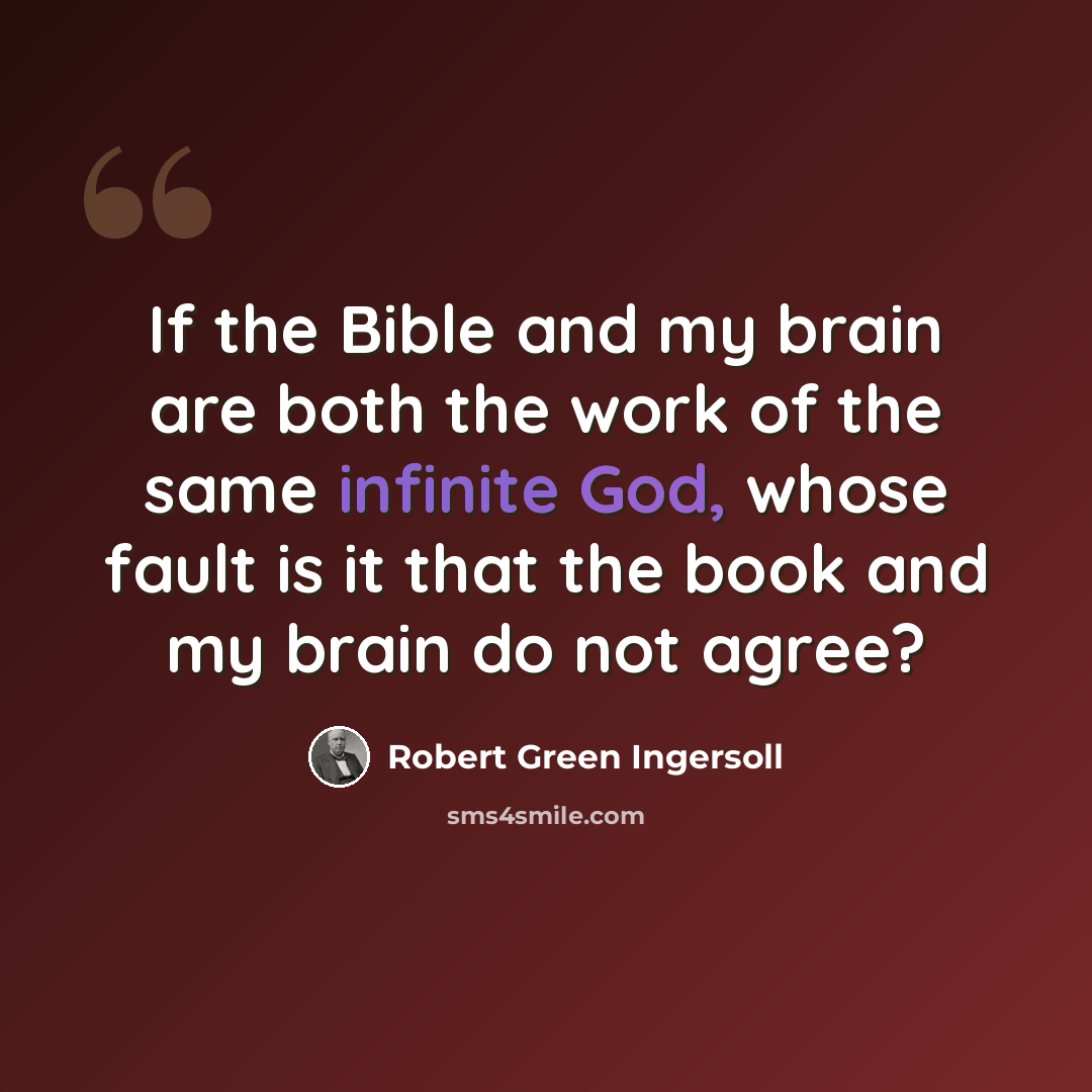 “If the Bible and my brain are both the work of the same infinite God, whose fault is it that the book and my brain do not agree?” quote by Robert Green Ingersoll