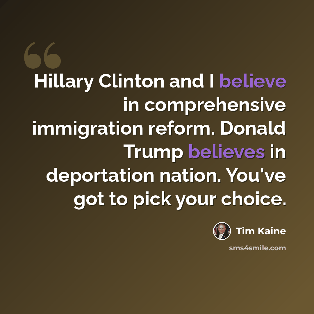 “Hillary Clinton and I believe in comprehensive immigration reform. Donald Trump believes in deportation nation. You've got to pick your choice.” quote by Tim Kaine