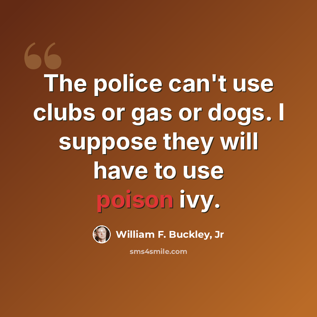 “The police can't use clubs or gas or dogs. I suppose they will have to use poison ivy.” quote by William F. Buckley, Jr
