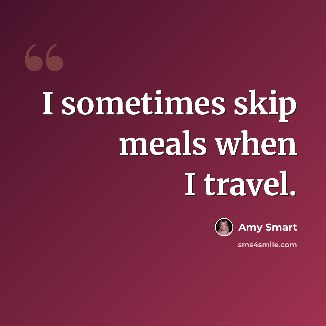 “I sometimes skip meals when I travel.” quote by Amy Smart