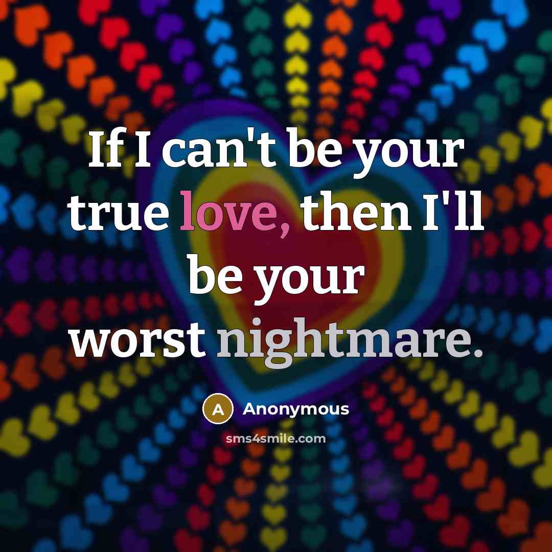 “If I can't be your true love, then I'll be your worst nightmare.” quote by Anonymous