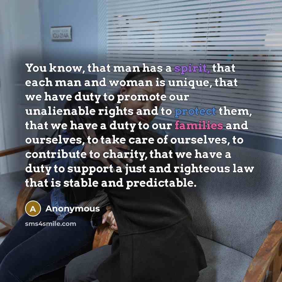 “You know, that man has a spirit, that each man and woman is unique, that we have duty to promote our unalienable rights and to protect them, that we have a duty to our families and ourselves, to take care of ourselves, to contribute to charity, that we have a duty to support a just and righteous…” quote by Anonymous