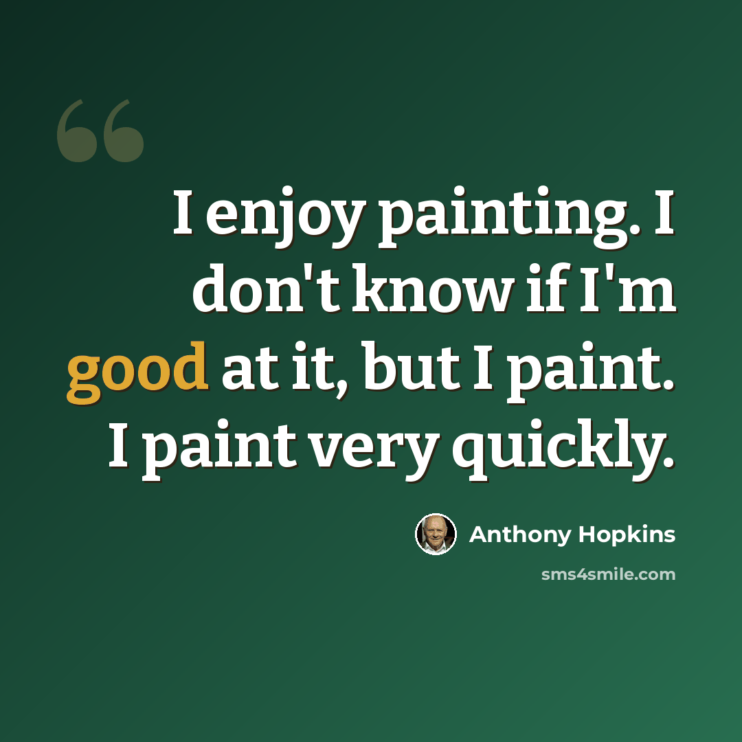 “I enjoy painting. I don't know if I'm good at it, but I paint. I paint very quickly.” quote by Anthony Hopkins