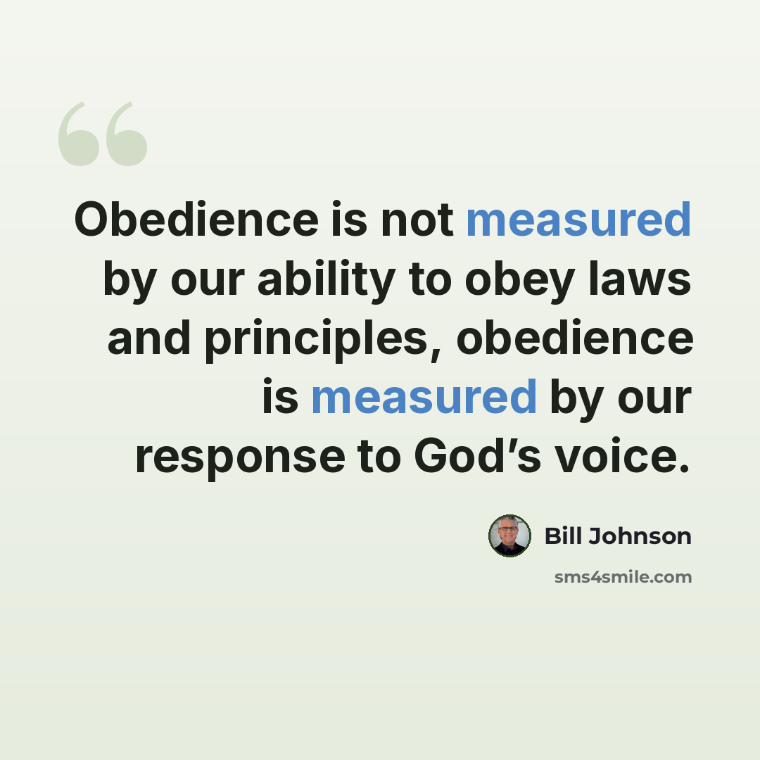 “Obedience is not measured by our ability to obey laws and principles, obedience is measured by our response to God’s voice.” quote by Bill Johnson