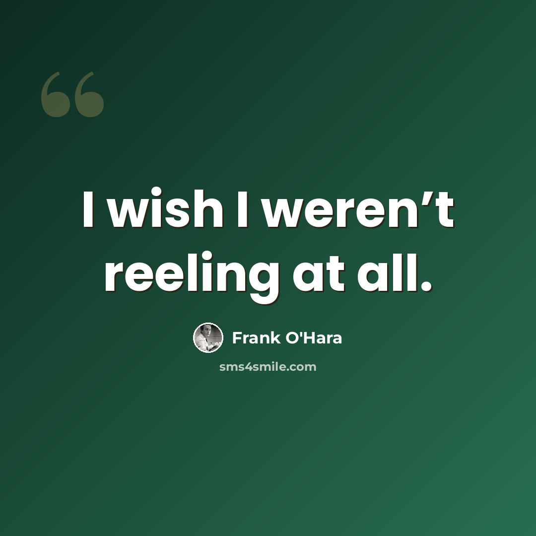 “I wish I weren’t reeling at all.” quote by Frank O'Hara