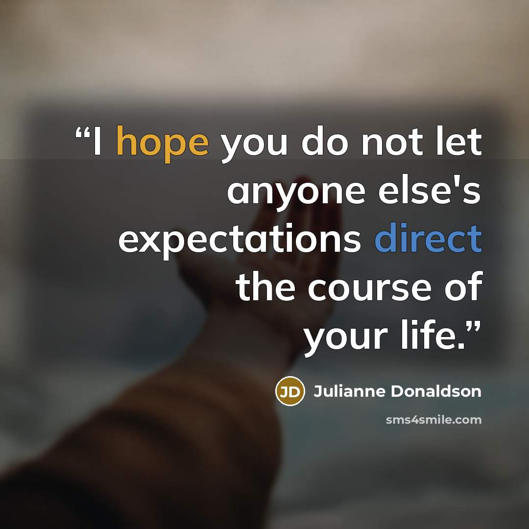 “I hope you do not let anyone else's expectations direct the course of your life.” quote by Julianne Donaldson