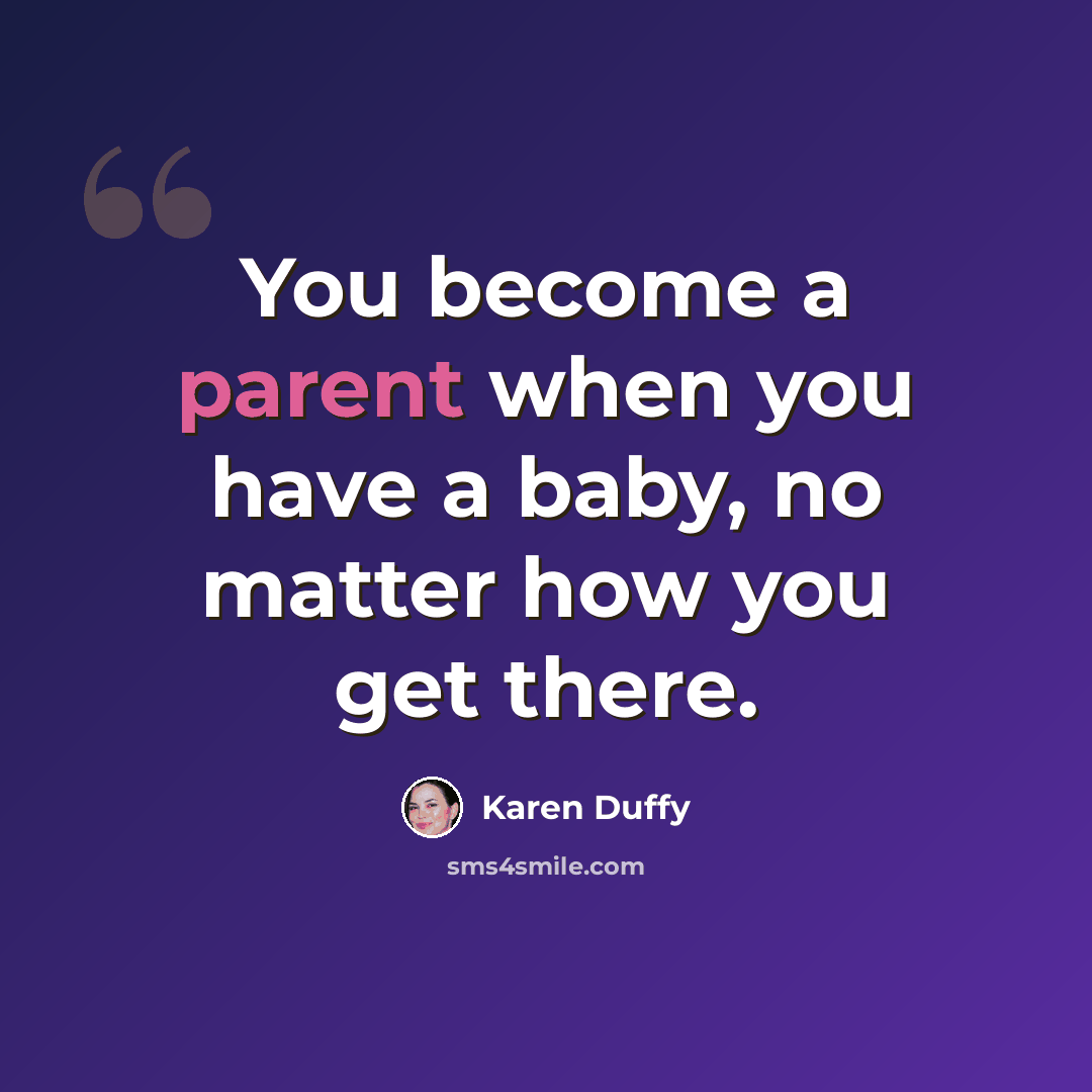 “You become a parent when you have a baby, no matter how you get there.” quote by Karen Duffy