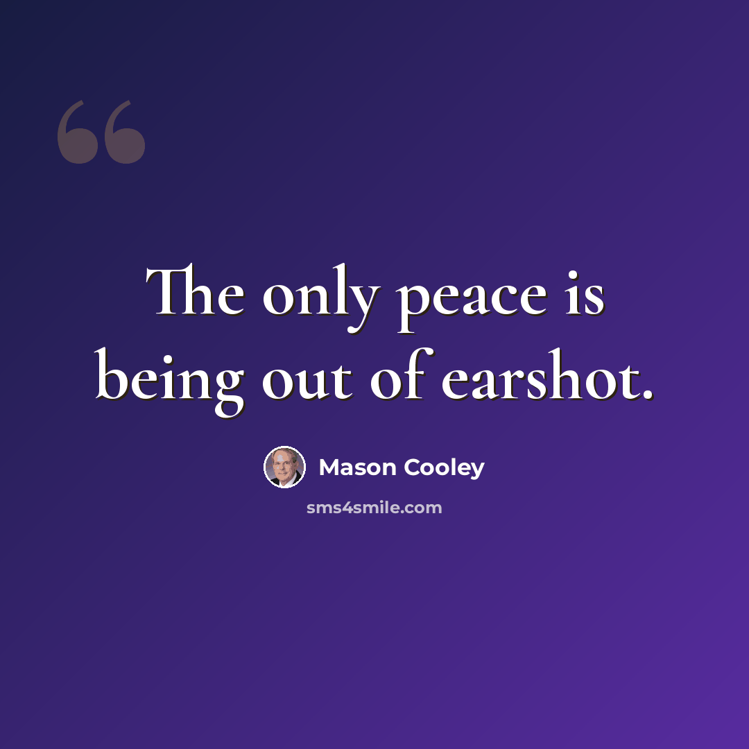 “The only peace is being out of earshot.” quote by Mason Cooley
