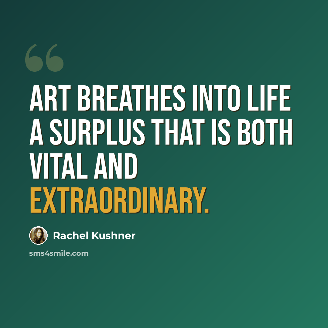“Art breathes into life a surplus that is both vital and extraordinary.” quote by Rachel Kushner