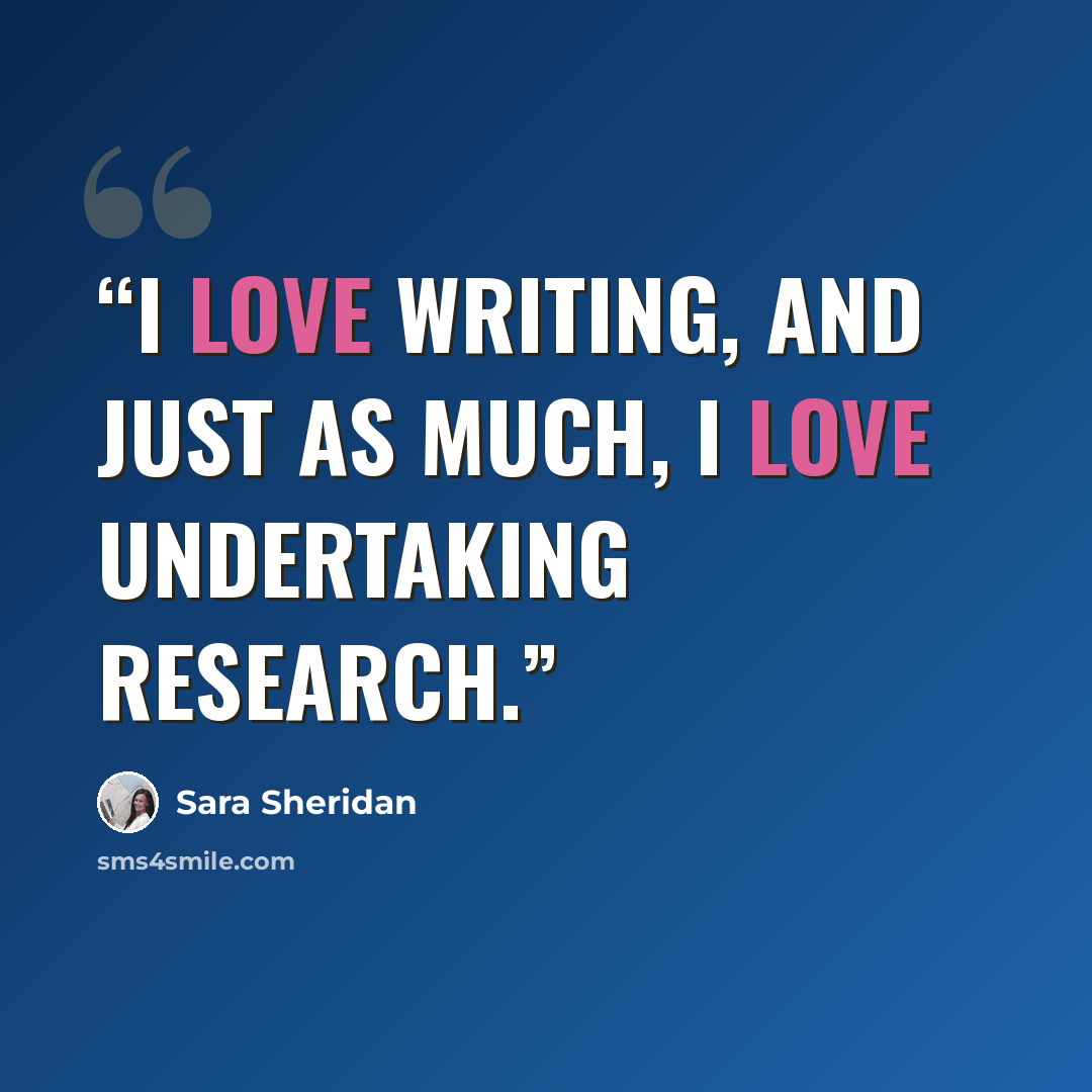 “I love writing, and just as much, I love undertaking research.” quote by Sara Sheridan