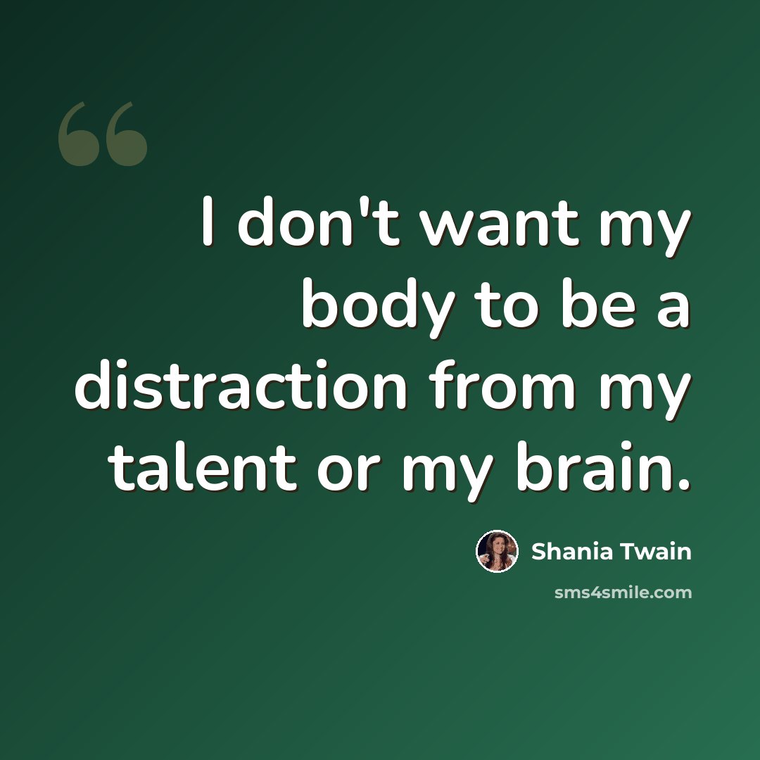 “I don't want my body to be a distraction from my talent or my brain.” quote by Shania Twain