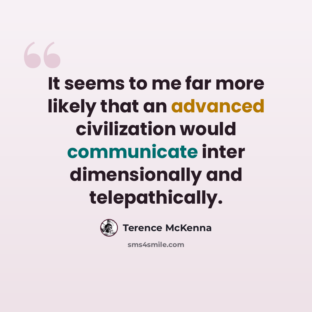 “It seems to me far more likely that an advanced civilization would communicate inter dimensionally and telepathically.” quote by Terence McKenna