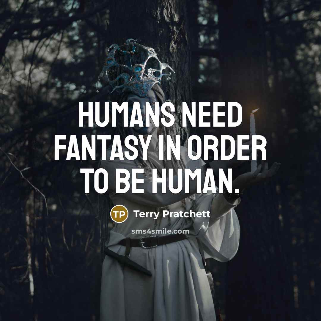 “Humans need fantasy in order to be human.” quote by Terry Pratchett