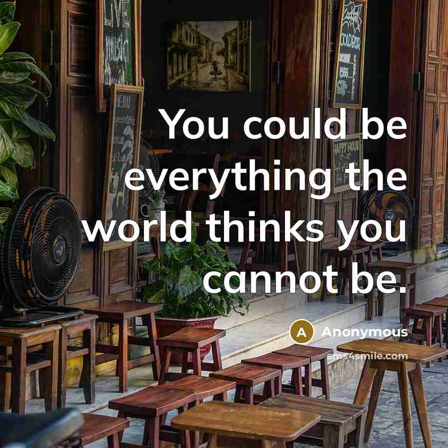 “You could be everything the world thinks you cannot be.” quote by Anonymous