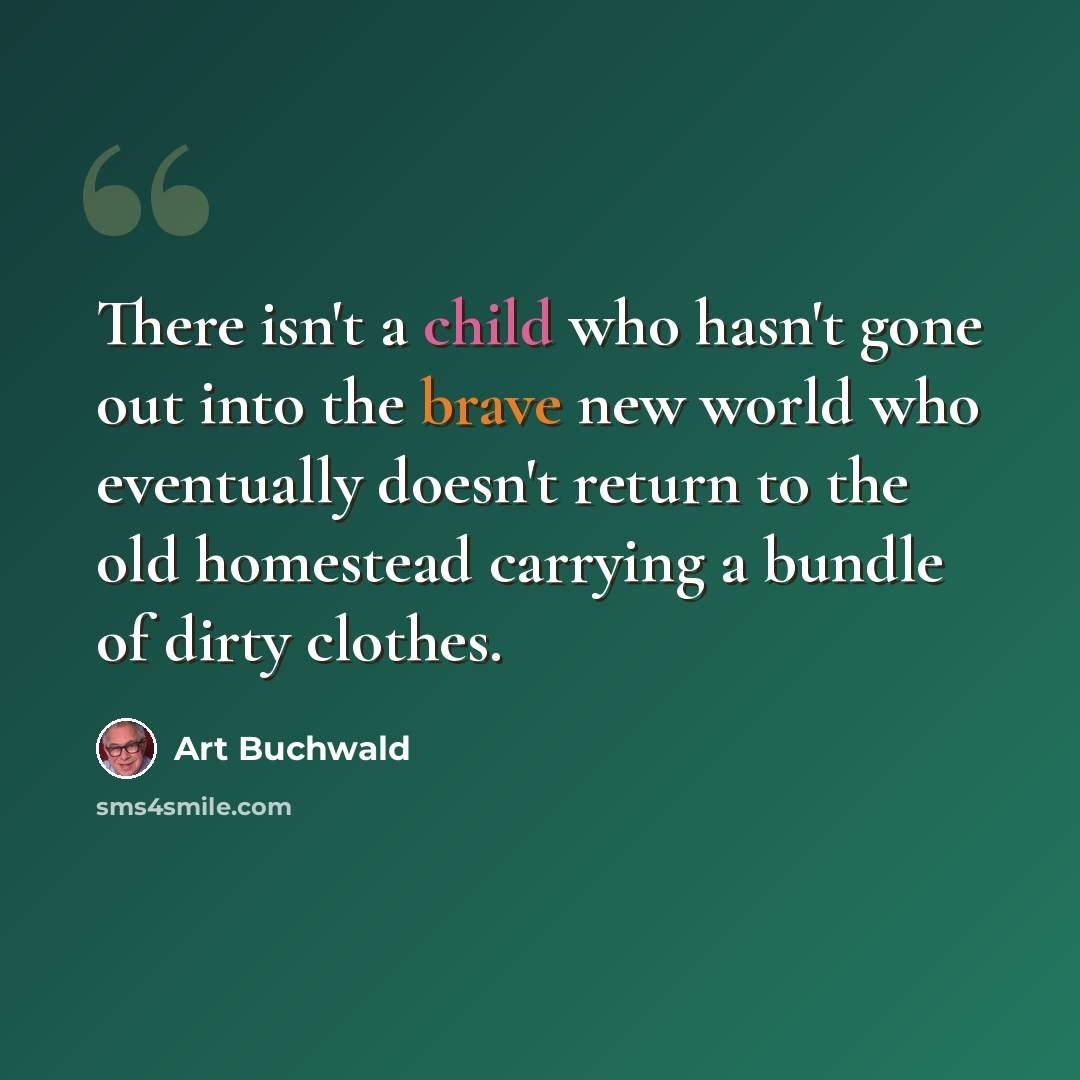 “There isn't a child who hasn't gone out into the brave new world who eventually doesn't return to the old homestead carrying a bundle of dirty clothes.” quote by Art Buchwald