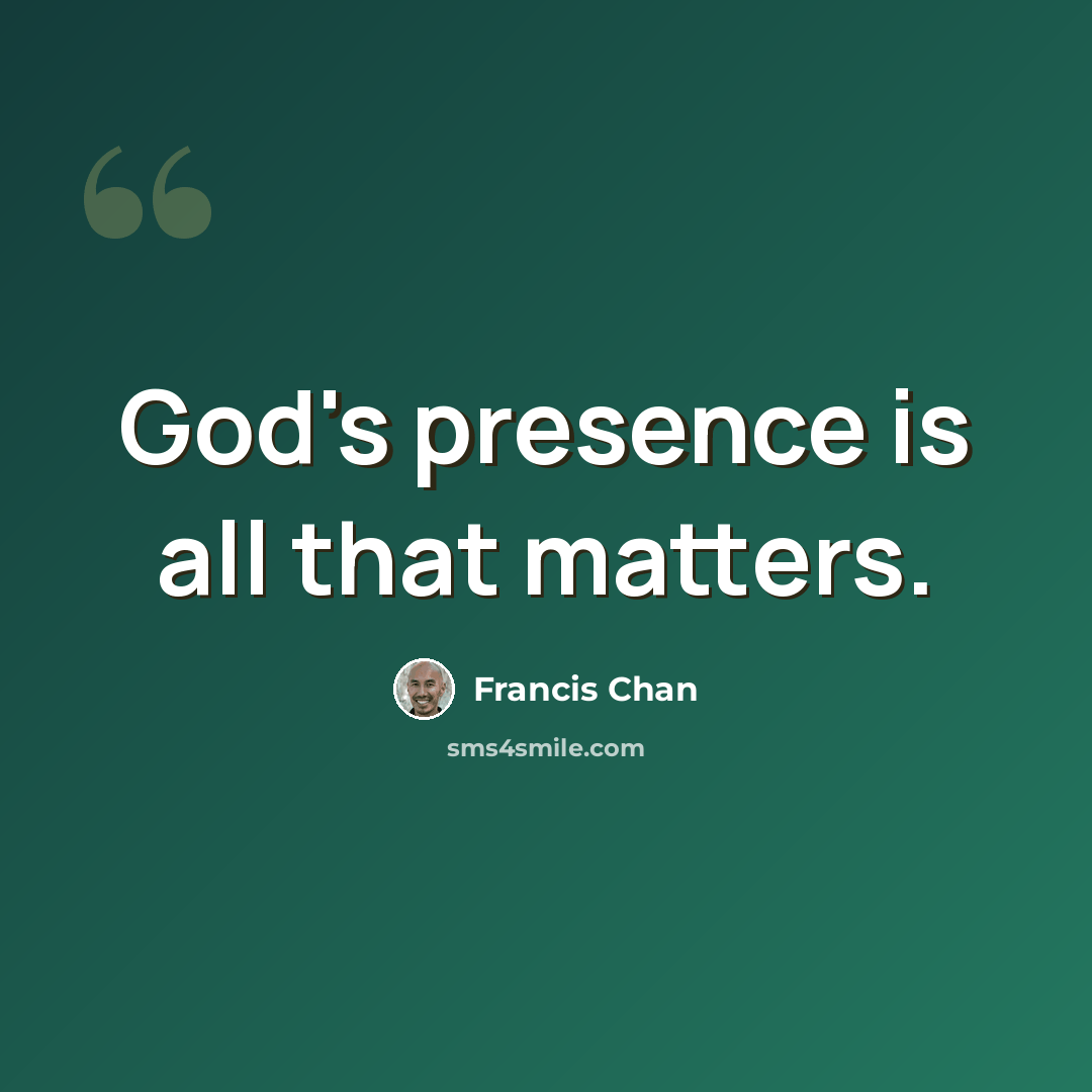 “God's presence is all that matters.” quote by Francis Chan
