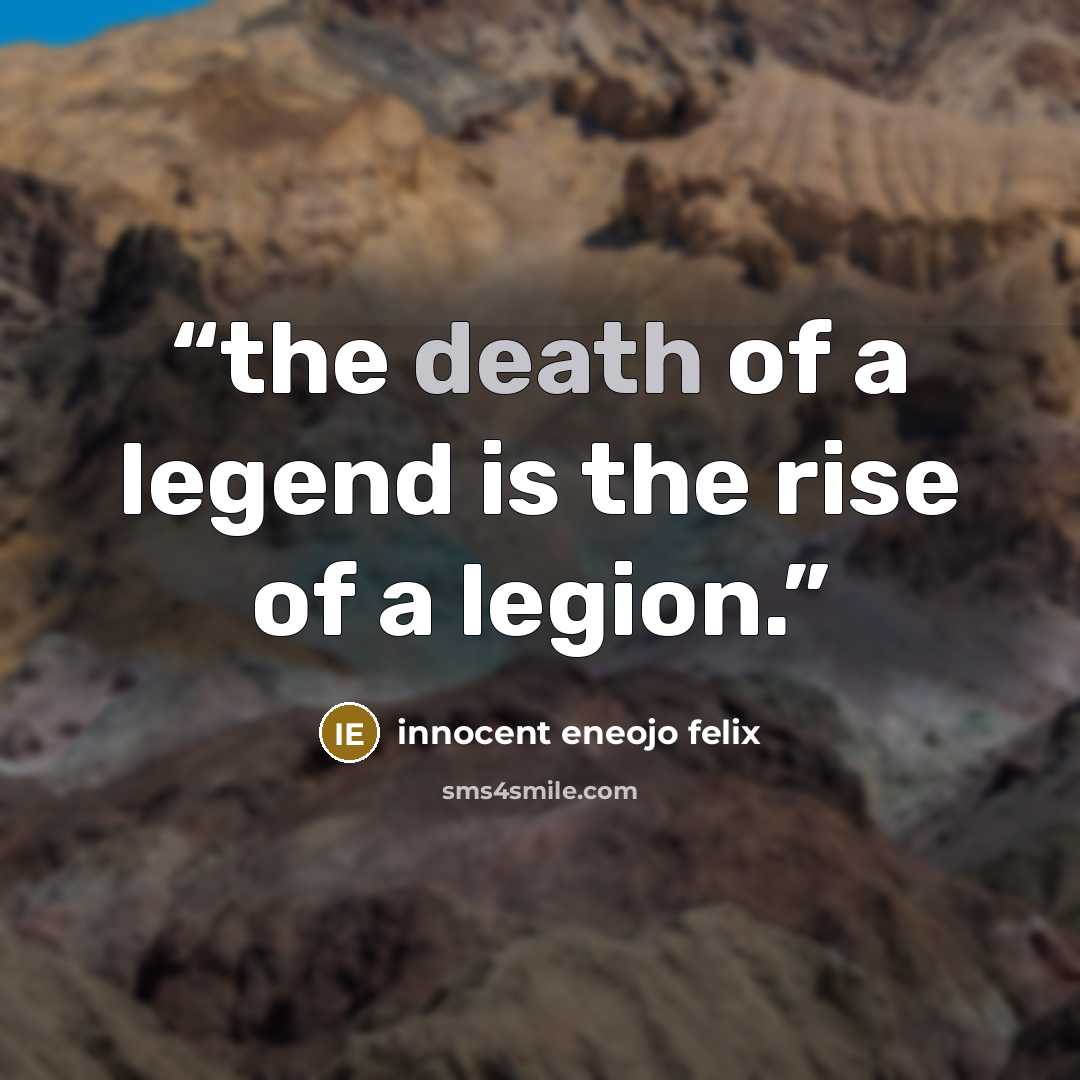 “the death of a legend is the rise of a legion.” quote by innocent eneojo felix