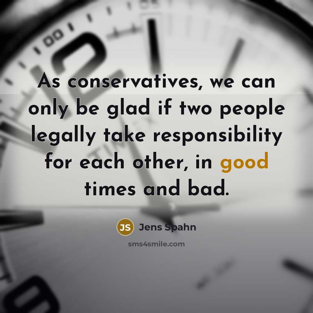 “As conservatives, we can only be glad if two people legally take responsibility for each other, in good times and bad.” quote by Jens Spahn