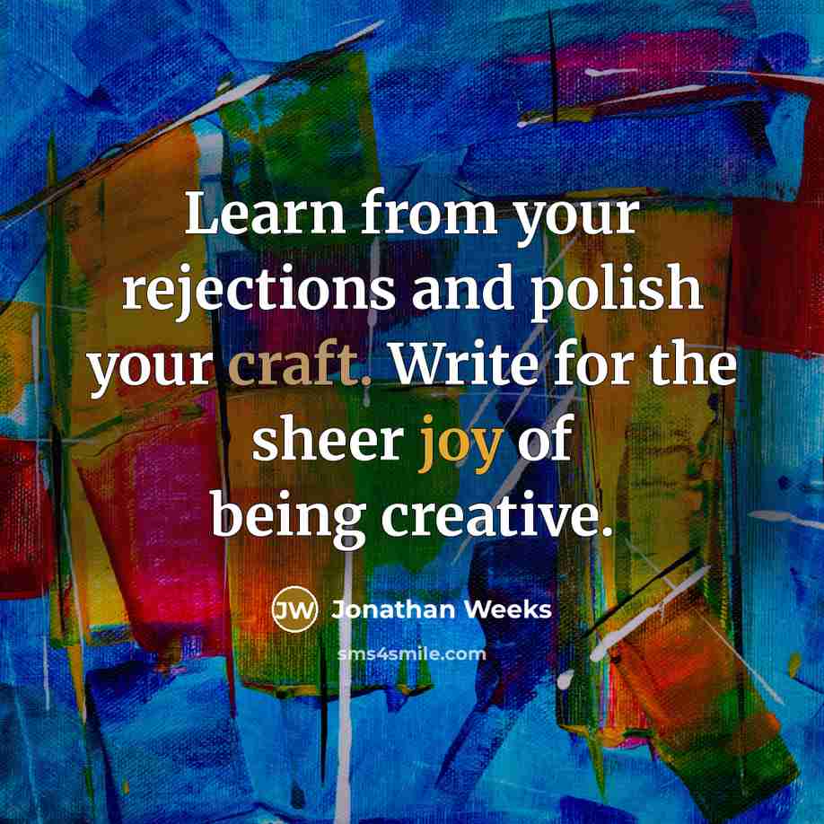 “Learn from your rejections and polish your craft. Write for the sheer joy of being creative.” quote by Jonathan Weeks