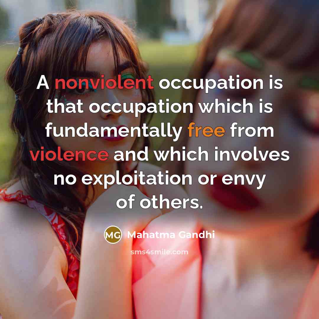 “A nonviolent occupation is that occupation which is fundamentally free from violence and which involves no exploitation or envy of others.” quote by Mahatma Gandhi