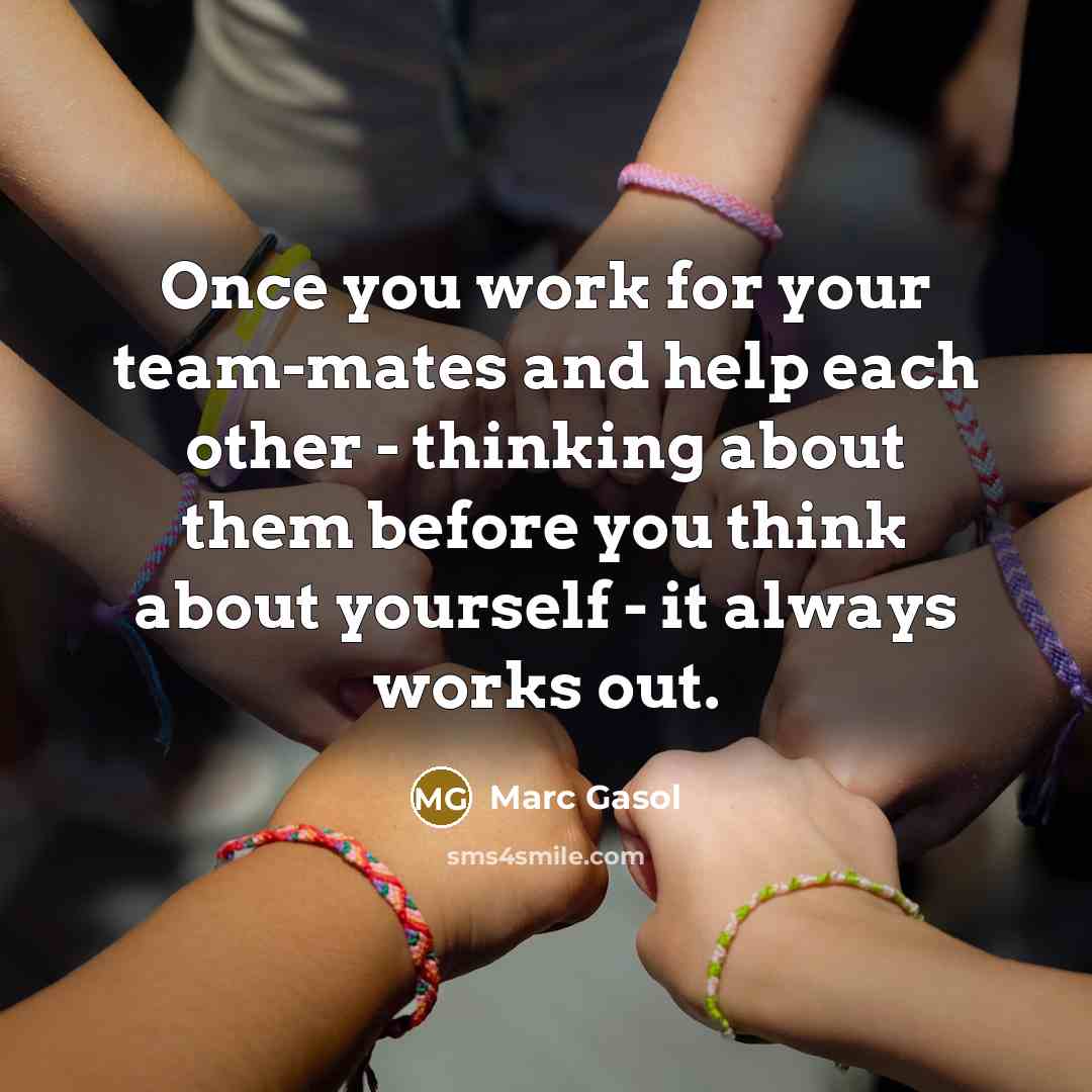 “Once you work for your team-mates and help each other - thinking about them before you think about yourself - it always works out.” quote by Marc Gasol