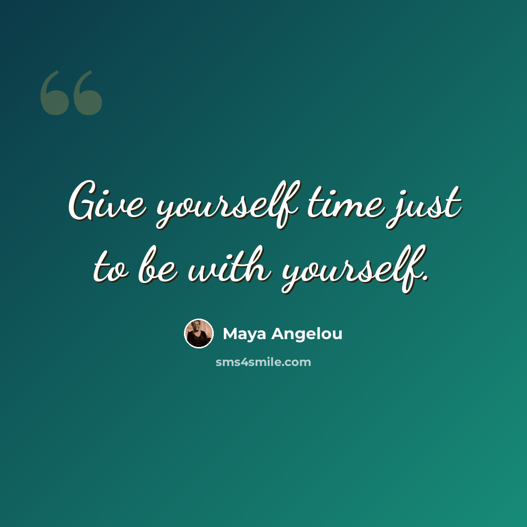 “Give yourself time just to be with yourself.” quote by Maya Angelou