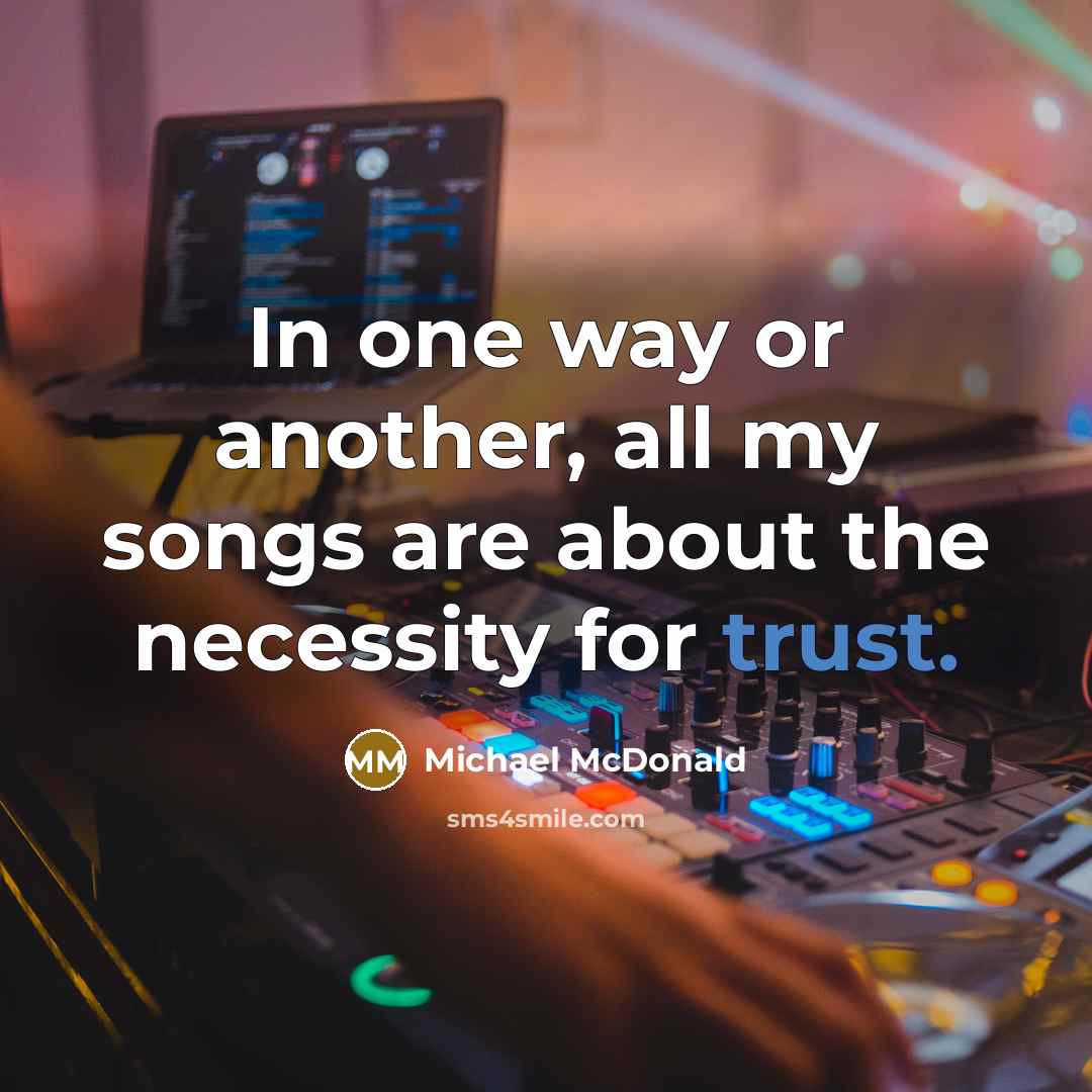 “In one way or another, all my songs are about the necessity for trust.” quote by Michael McDonald
