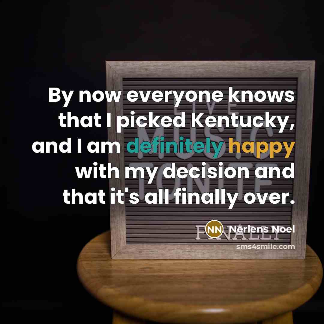 “By now everyone knows that I picked Kentucky, and I am definitely happy with my decision and that it's all finally over.” quote by Nerlens Noel