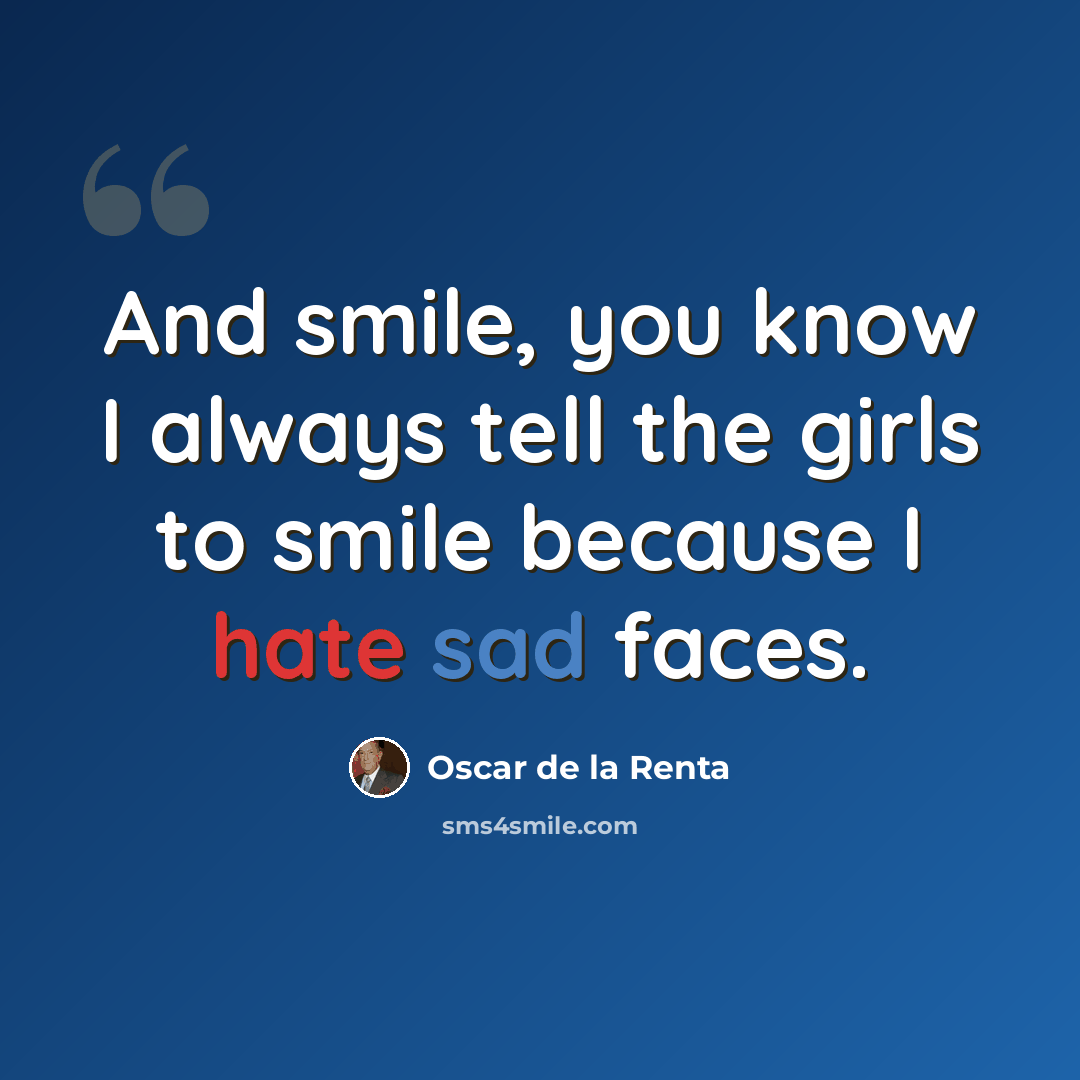 “And smile, you know I always tell the girls to smile because I hate sad faces.” quote by Oscar de la Renta