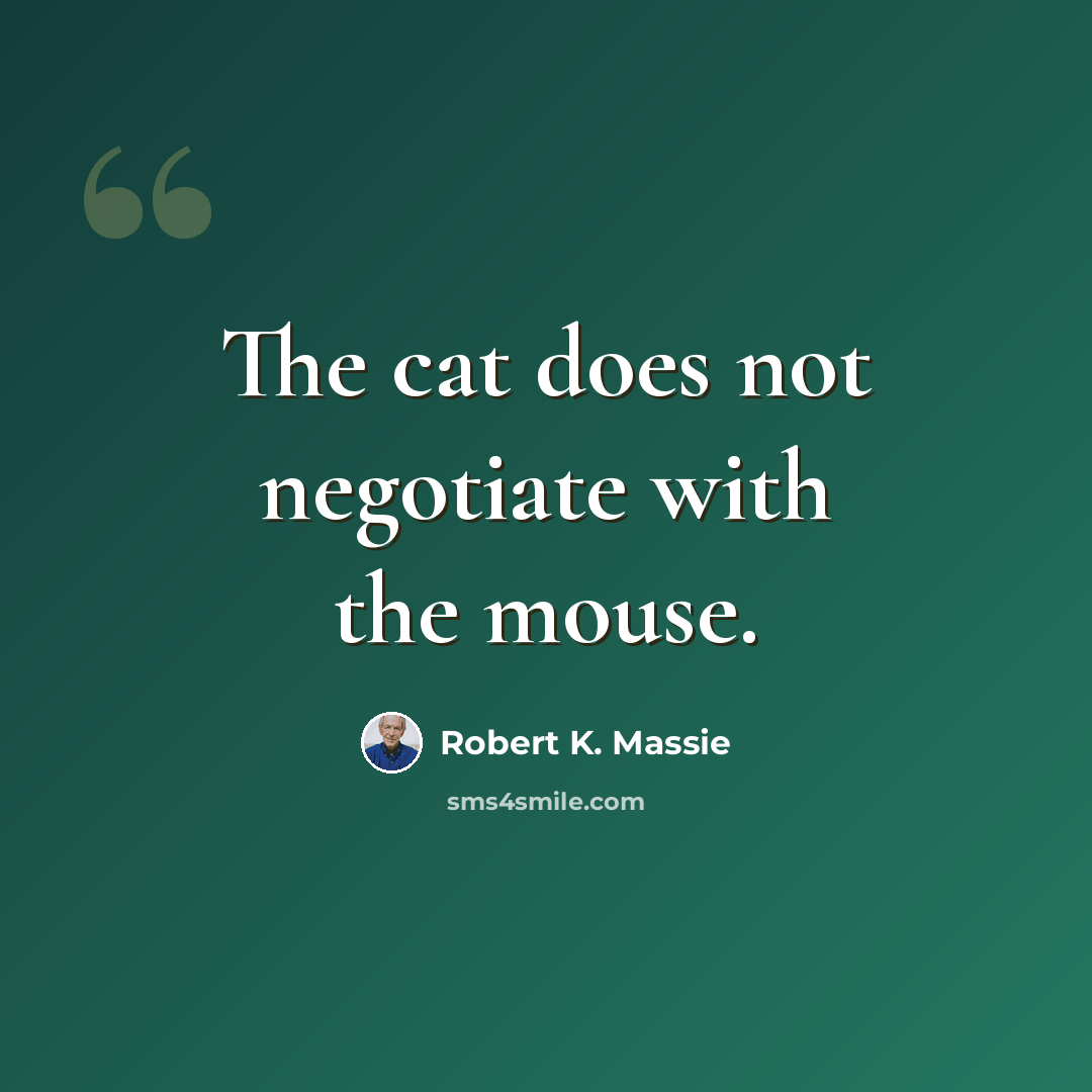 “The cat does not negotiate with the mouse.” quote by Robert K. Massie