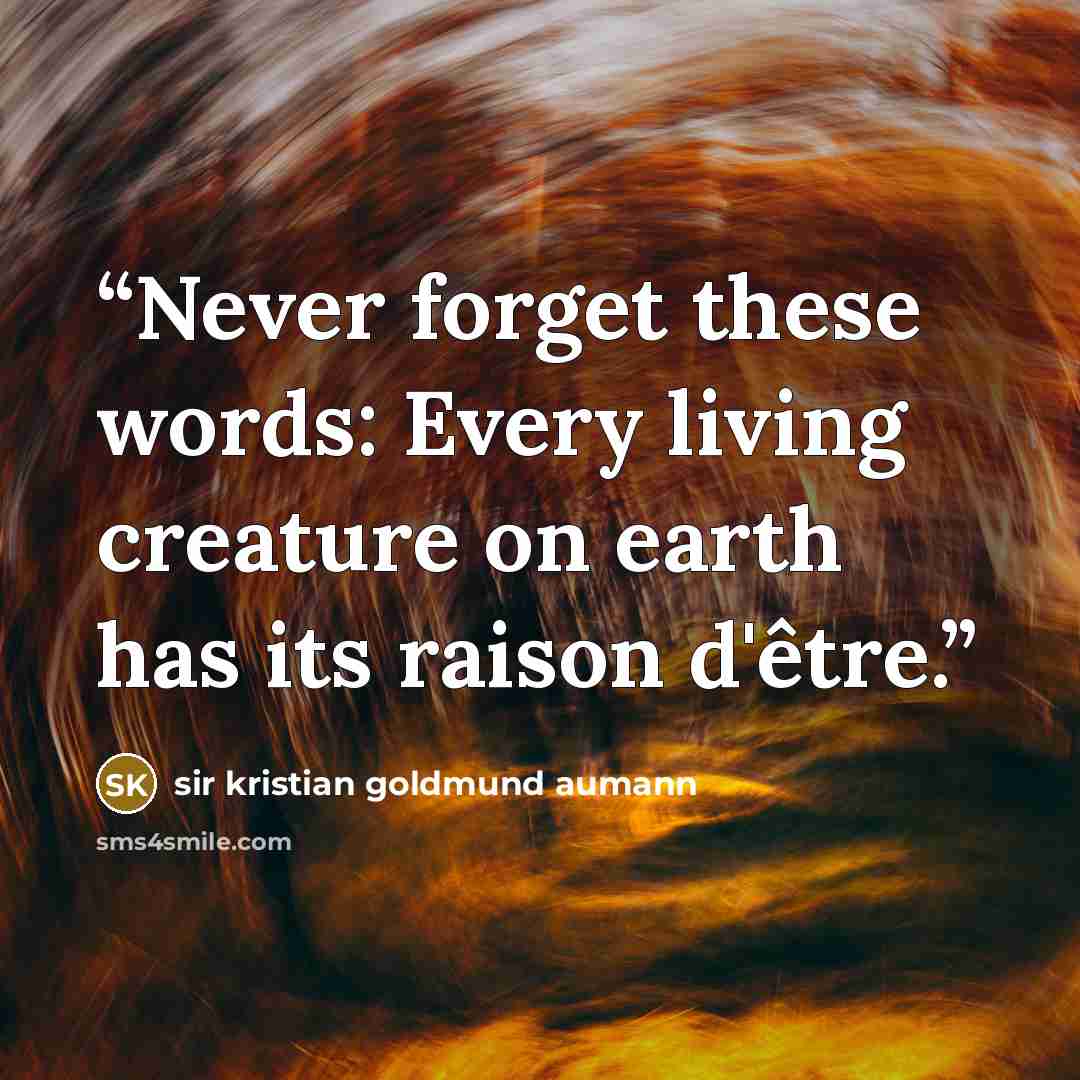 “Never forget these words: Every living creature on earth has its raison d'être.” quote by sir kristian goldmund aumann