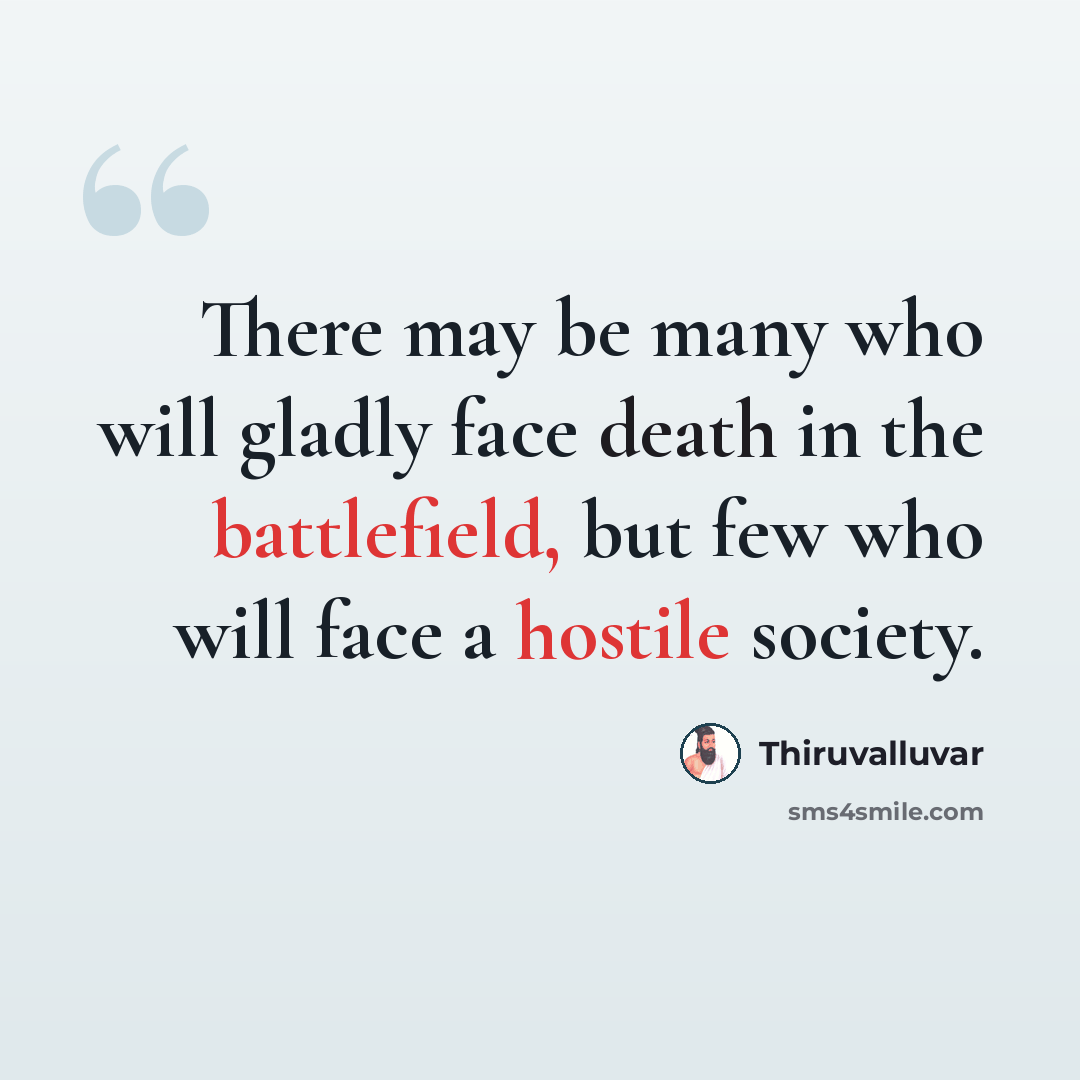 “There may be many who will gladly face death in the battlefield, but few who will face a hostile society.” quote by Thiruvalluvar