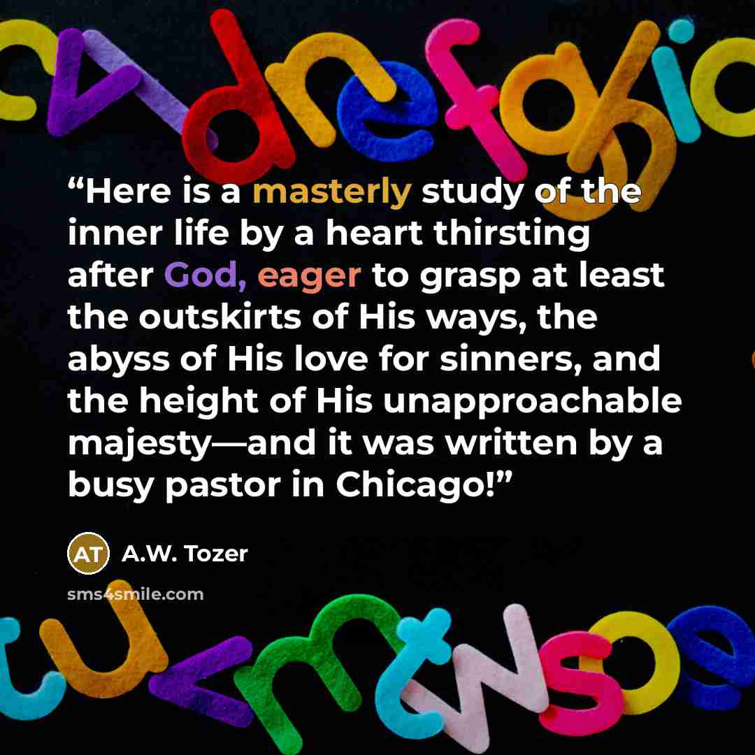 “Here is a masterly study of the inner life by a heart thirsting after God, eager to grasp at least the outskirts of His ways, the abyss of His love for sinners, and the height of His unapproachable majesty—and it was written by a busy pastor in Chicago!” quote by A.W. Tozer