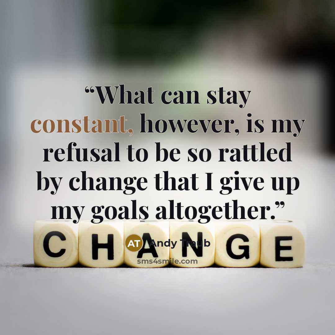 “What can stay constant, however, is my refusal to be so rattled by change that I give up my goals altogether.” quote by Andy Traub