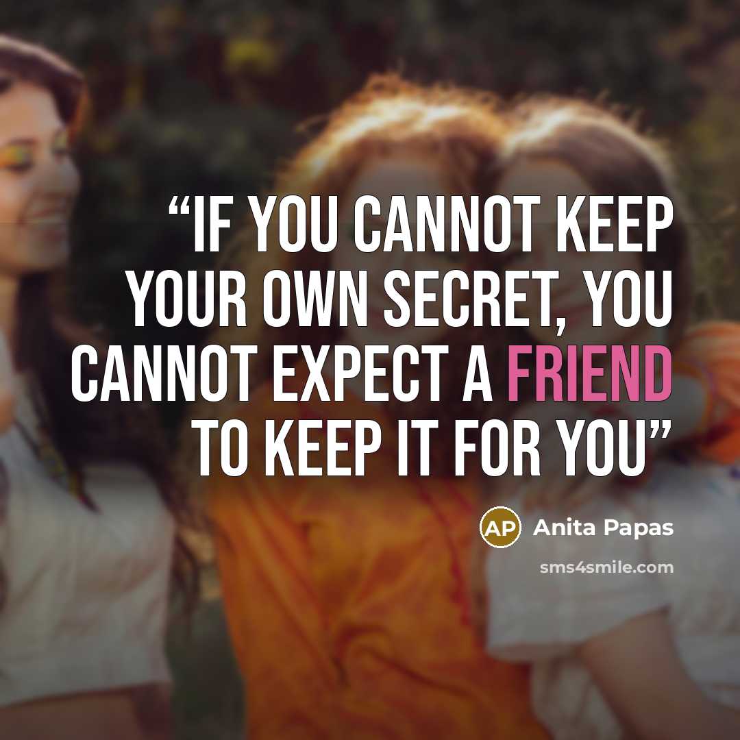 “if you cannot keep your own secret, you cannot expect a friend to keep it for you” quote by Anita Papas