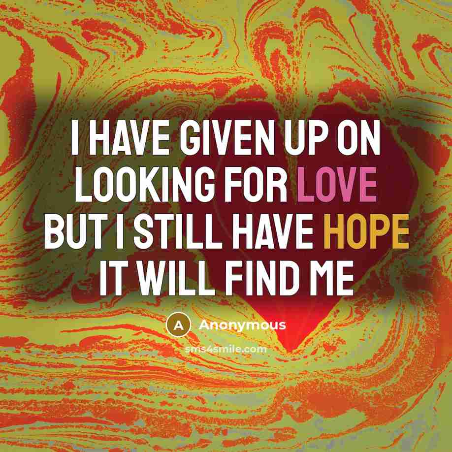 “I have given up on looking for love but I still have hope it will find me” quote by Anonymous