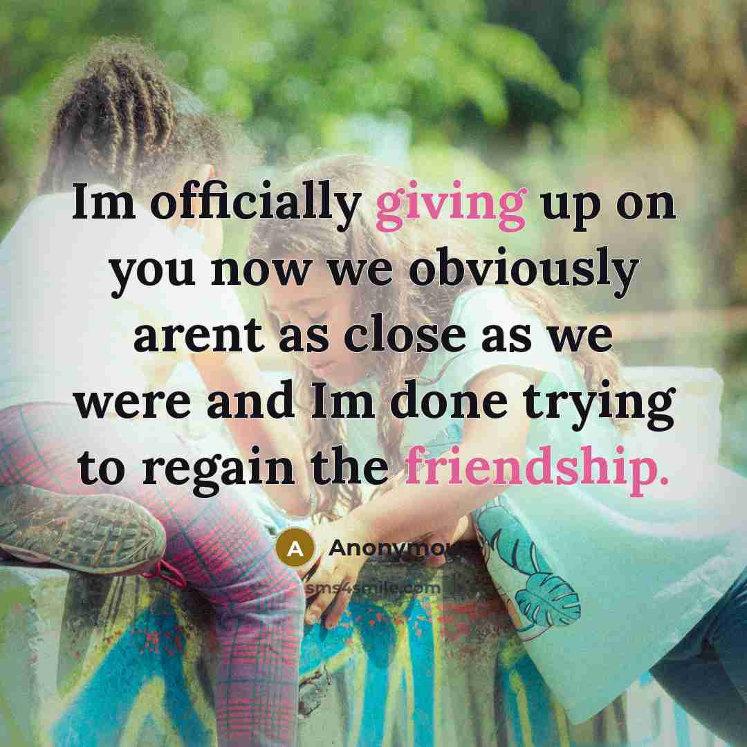 “Im officially giving up on you now we obviously arent as close as we were and Im done trying to regain the friendship.” quote by Anonymous