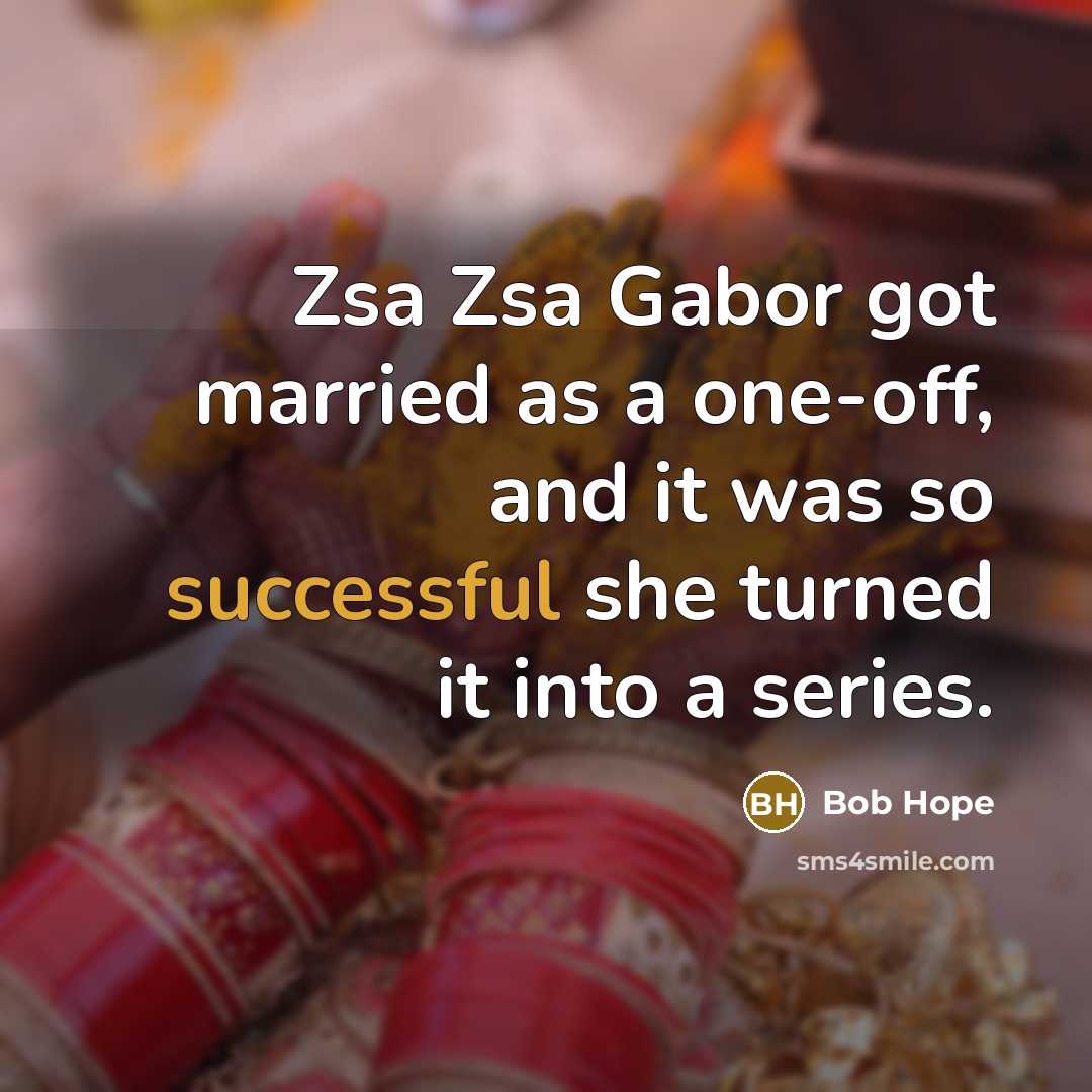 “Zsa Zsa Gabor got married as a one-off, and it was so successful she turned it into a series.” quote by Bob Hope