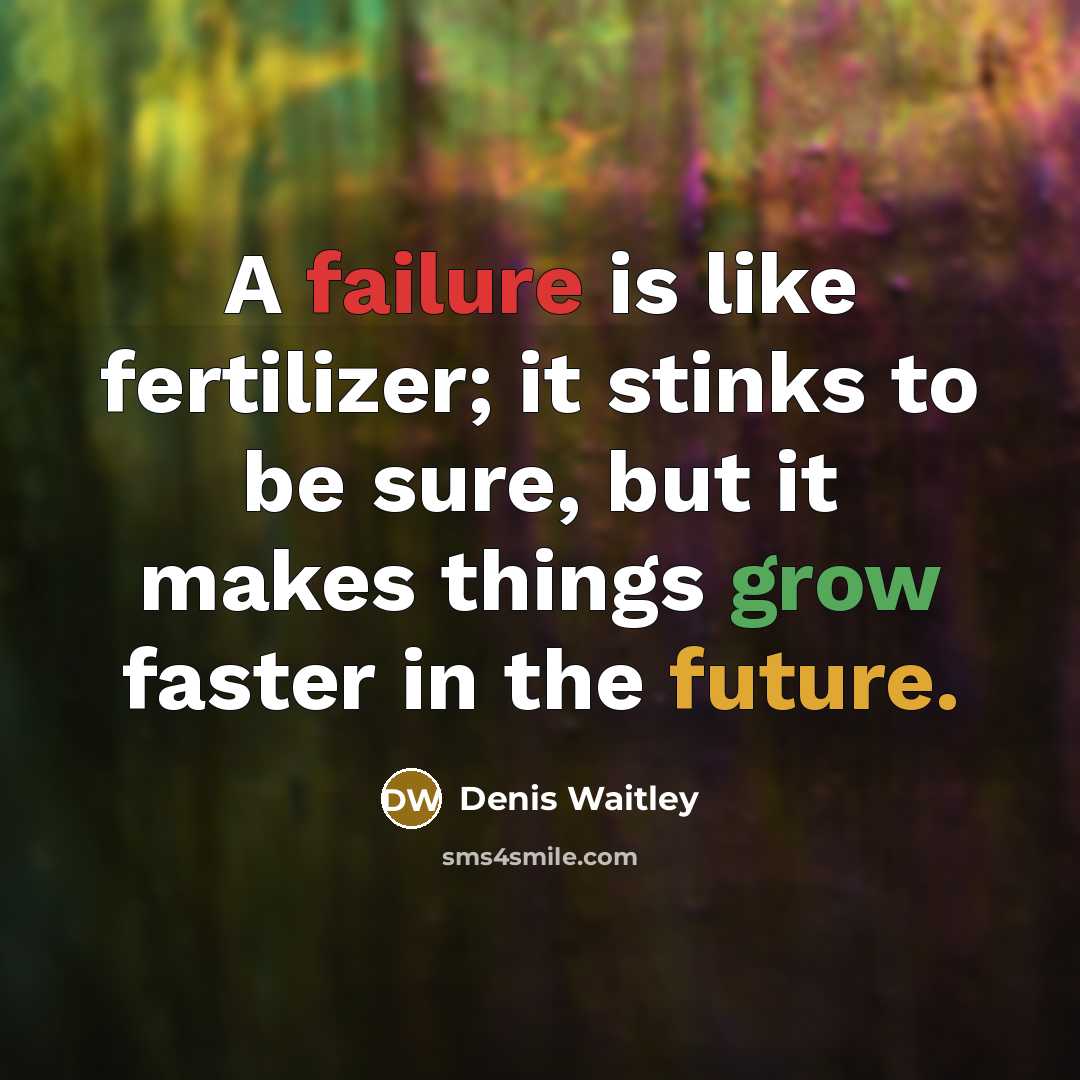 “A failure is like fertilizer; it stinks to be sure, but it makes things grow faster in the future.” quote by Denis Waitley