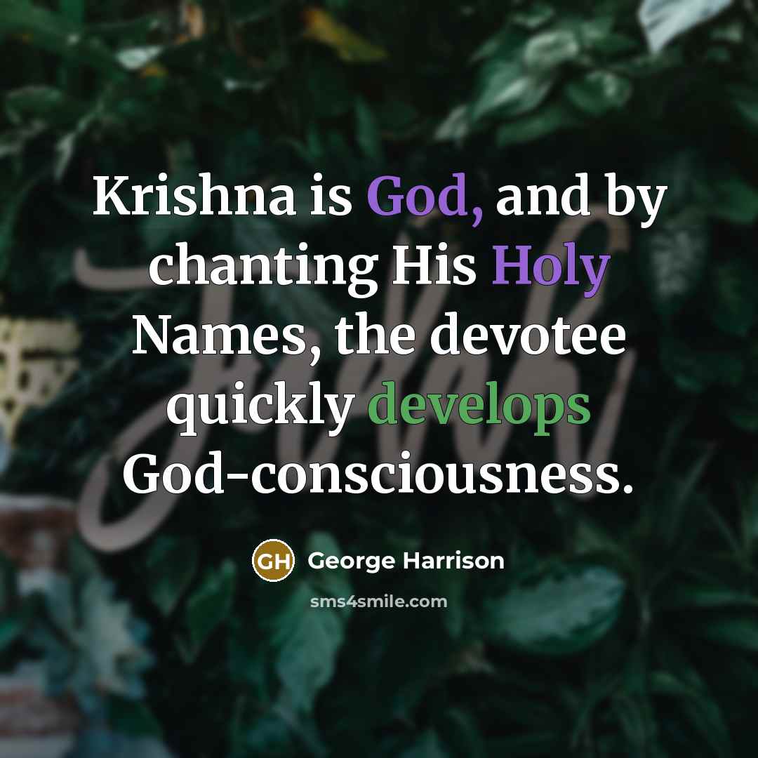 “Krishna is God, and by chanting His Holy Names, the devotee quickly develops God-consciousness.” quote by George Harrison