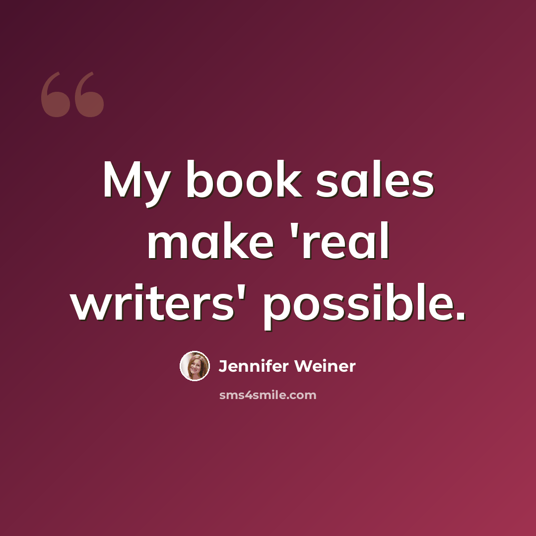 “My book sales make 'real writers' possible.” quote by Jennifer Weiner