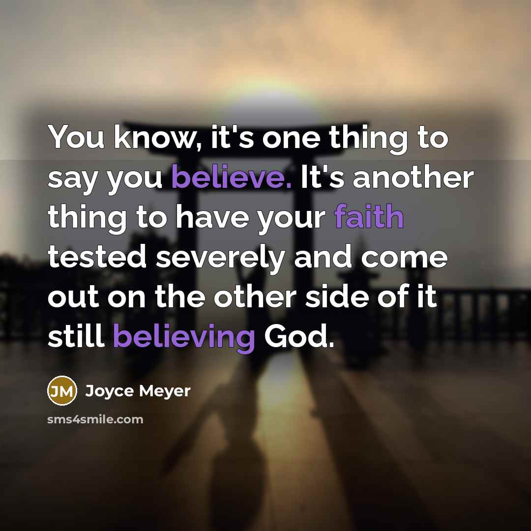 “You know, it's one thing to say you believe. It's another thing to have your faith tested severely and come out on the other side of it still believing God.” quote by Joyce Meyer