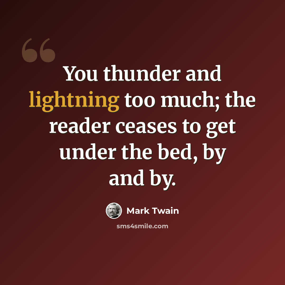 “You thunder and lightning too much; the reader ceases to get under the bed, by and by.” quote by Mark Twain