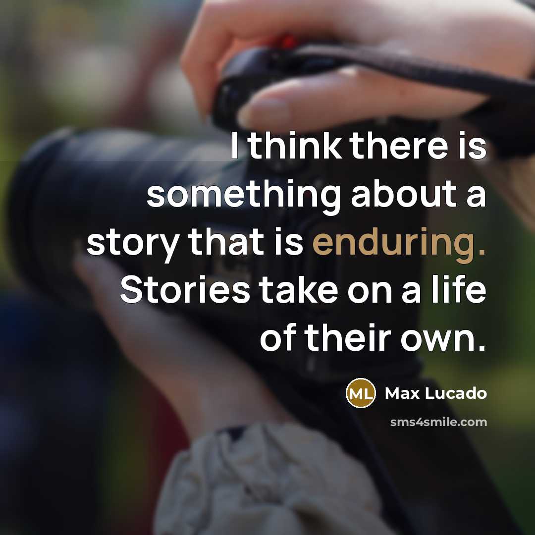 “I think there is something about a story that is enduring. Stories take on a life of their own.” quote by Max Lucado